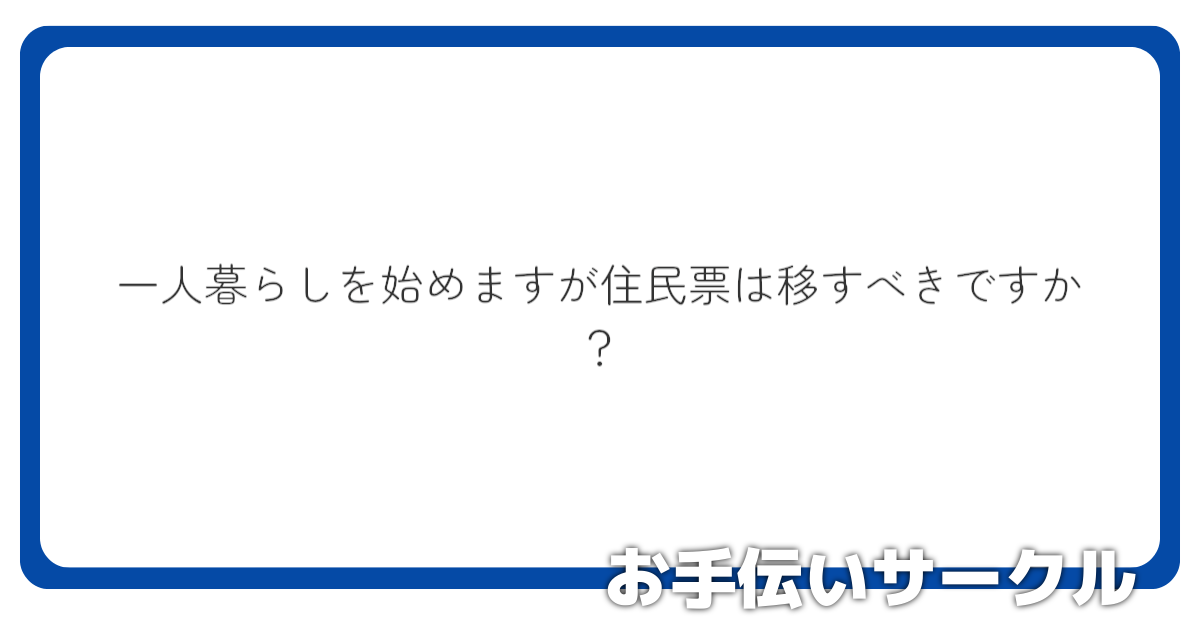 一人暮らしを始めますが住民票は移すべきですか？