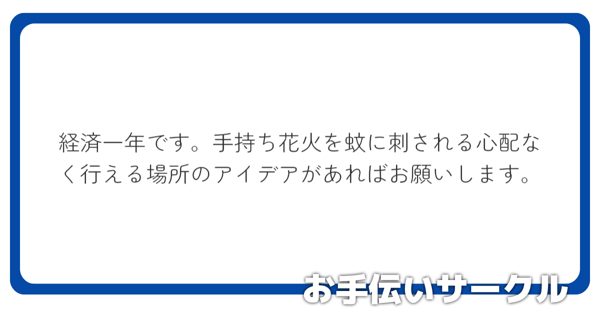 経済一年です。手持ち花火を蚊に刺される心配なく行える場所のアイデアがあればお願いします。