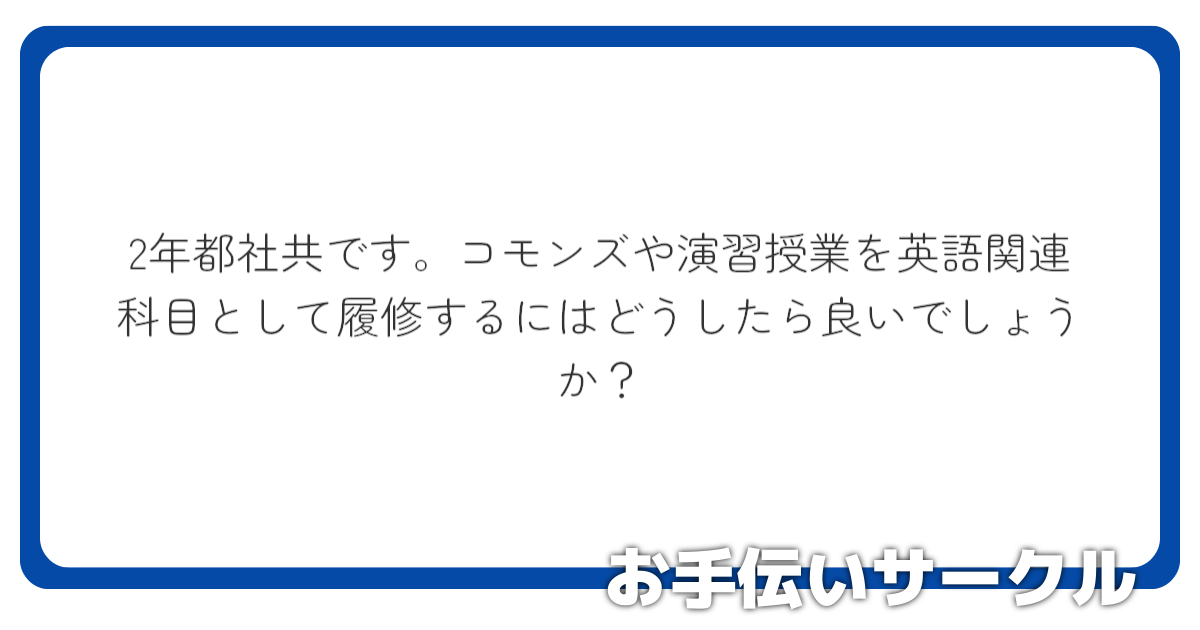 2年都社共です。コモンズや演習授業を英語関連科目として履修するにはどうしたら良いでしょうか？
